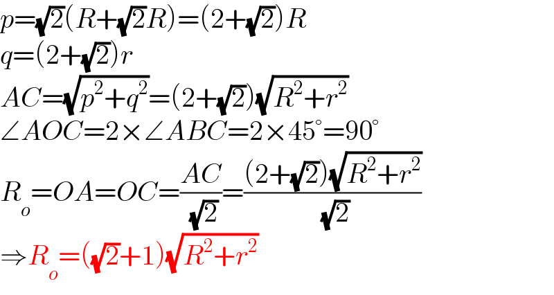 p=(√2)(R+(√2)R)=(2+(√2))R  q=(2+(√2))r  AC=(√(p^2 +q^2 ))=(2+(√2))(√(R^2 +r^2 ))  ∠AOC=2×∠ABC=2×45°=90°  R_o =OA=OC=((AC)/( (√2)))=(((2+(√2))(√(R^2 +r^2 )))/( (√2)))  ⇒R_o =((√2)+1)(√(R^2 +r^2 ))  