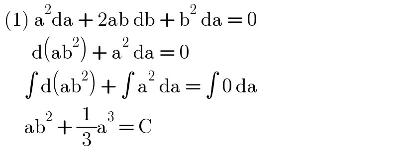  (1) a^2 da + 2ab db + b^2  da = 0          d(ab^2 ) + a^2  da = 0        ∫ d(ab^2 ) + ∫ a^2  da = ∫ 0 da        ab^2  + (1/3)a^3  = C   