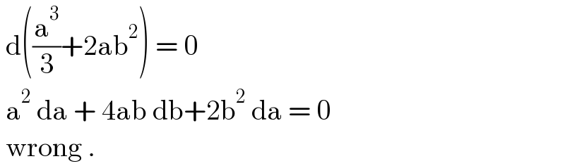  d((a^3 /3)+2ab^2 ) = 0   a^2  da + 4ab db+2b^2  da = 0     wrong .  