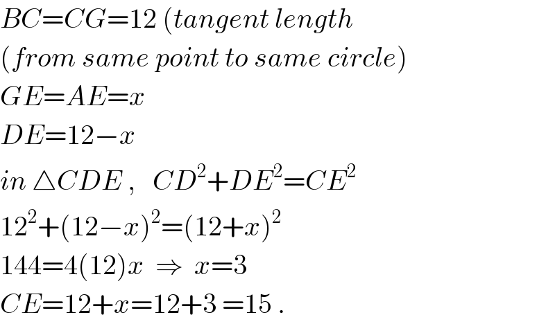 BC=CG=12 (tangent length  (from same point to same circle)  GE=AE=x  DE=12−x  in △CDE ,   CD^2 +DE^2 =CE^2   12^2 +(12−x)^2 =(12+x)^2   144=4(12)x  ⇒  x=3  CE=12+x=12+3 =15 .  