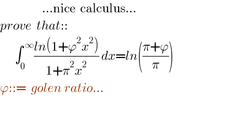                  ...nice  calculus...  prove  that::         ∫_0 ^( ∞) ((ln(1+ϕ^2 x^2 ))/(1+π^2 x^2 )) dx=ln(((π+ϕ)/π))  ϕ::=  golen ratio...    