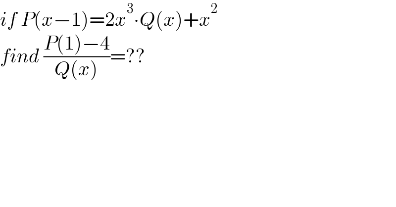if P(x−1)=2x^3 ∙Q(x)+x^2   find ((P(1)−4)/(Q(x)))=??  