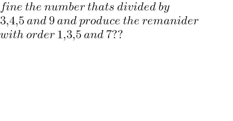 fine the number thats divided by   3,4,5 and 9 and produce the remanider  with order 1,3,5 and 7??  