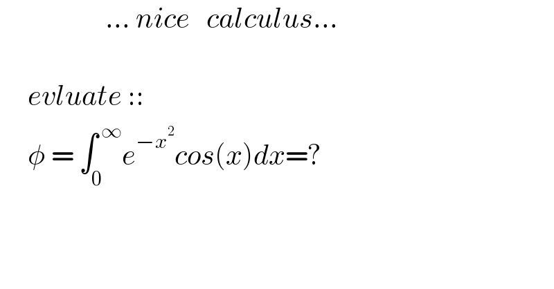                    ... nice   calculus...         evluate ::       φ = ∫_0 ^( ∞) e^(−x^2 ) cos(x)dx=?    