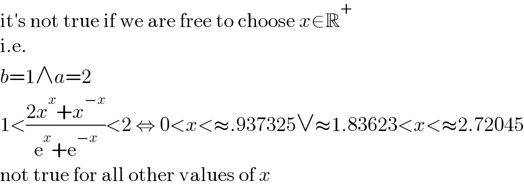 it′s not true if we are free to choose x∈R^+   i.e.  b=1∧a=2  1<((2x^x +x^(−x) )/(e^x +e^(−x) ))<2 ⇔ 0<x<≈.937325∨≈1.83623<x<≈2.72045  not true for all other values of x  
