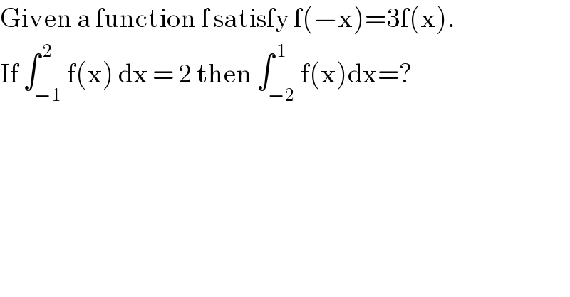 Given a function f satisfy f(−x)=3f(x).  If ∫_(−1) ^( 2) f(x) dx = 2 then ∫_(−2) ^( 1) f(x)dx=?  