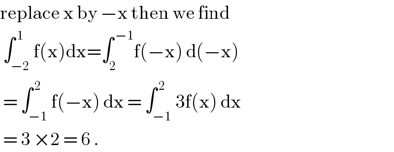 replace x by −x then we find   ∫_(−2) ^( 1) f(x)dx=∫_2 ^( −1) f(−x) d(−x)   = ∫_(−1) ^( 2) f(−x) dx = ∫_(−1) ^( 2) 3f(x) dx    = 3 ×2 = 6 .  