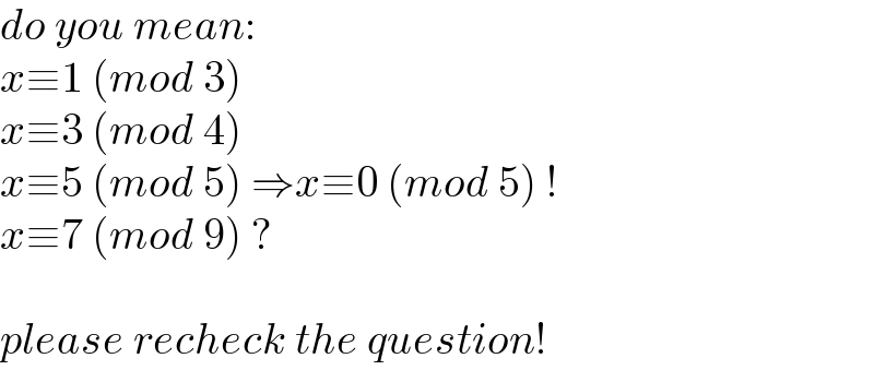 do you mean:  x≡1 (mod 3)  x≡3 (mod 4)  x≡5 (mod 5) ⇒x≡0 (mod 5) !  x≡7 (mod 9) ?    please recheck the question!  