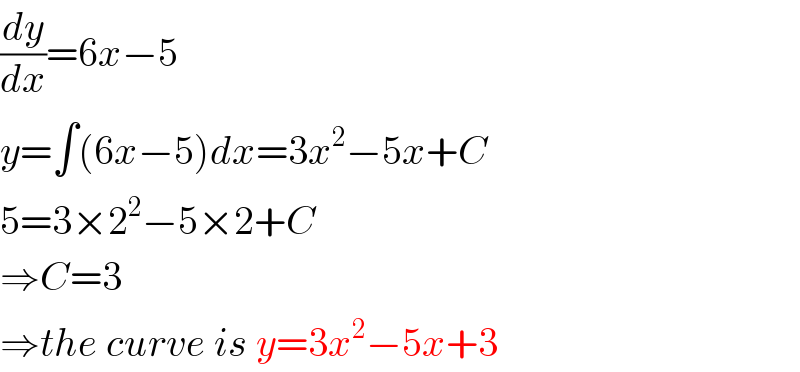 (dy/dx)=6x−5  y=∫(6x−5)dx=3x^2 −5x+C  5=3×2^2 −5×2+C  ⇒C=3  ⇒the curve is y=3x^2 −5x+3  