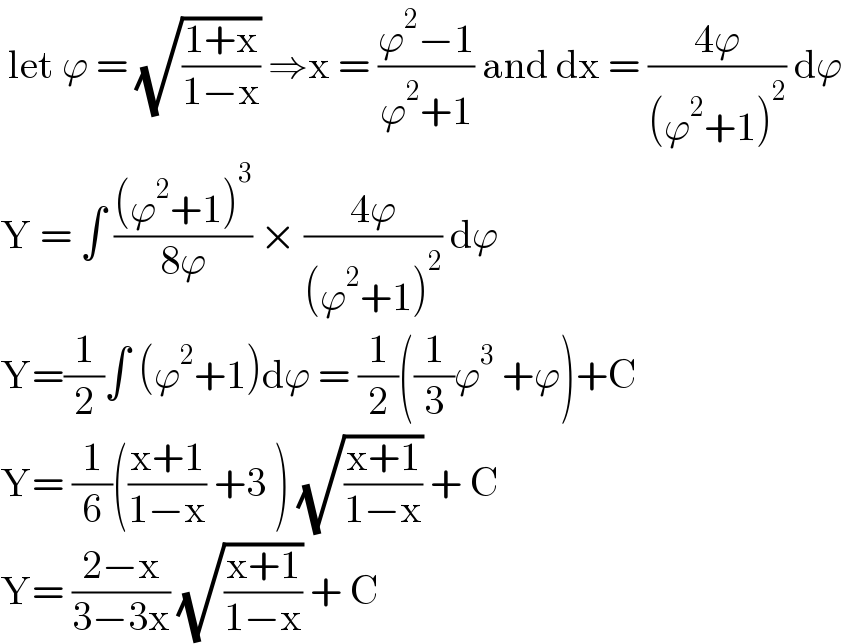  let ϕ = (√((1+x)/(1−x))) ⇒x = ((ϕ^2 −1)/(ϕ^2 +1)) and dx = ((4ϕ)/((ϕ^2 +1)^2 )) dϕ  Y = ∫ (((ϕ^2 +1)^3 )/(8ϕ)) × ((4ϕ)/((ϕ^2 +1)^2 )) dϕ  Y=(1/2)∫ (ϕ^2 +1)dϕ = (1/2)((1/3)ϕ^3  +ϕ)+C  Y= (1/6)(((x+1)/(1−x)) +3 ) (√((x+1)/(1−x))) + C  Y= ((2−x)/(3−3x)) (√((x+1)/(1−x))) + C   