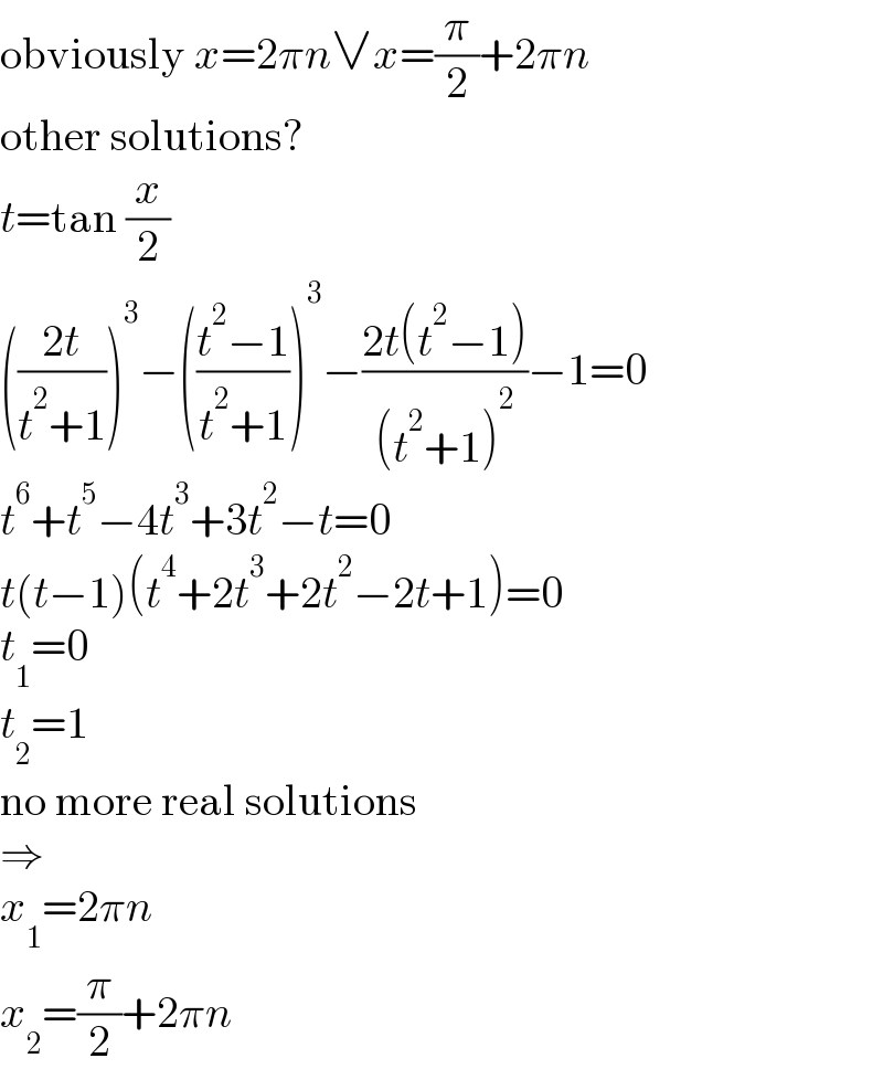 obviously x=2πn∨x=(π/2)+2πn  other solutions?  t=tan (x/2)  (((2t)/(t^2 +1)))^3 −(((t^2 −1)/(t^2 +1)))^3 −((2t(t^2 −1))/((t^2 +1)^2 ))−1=0  t^6 +t^5 −4t^3 +3t^2 −t=0  t(t−1)(t^4 +2t^3 +2t^2 −2t+1)=0  t_1 =0  t_2 =1  no more real solutions  ⇒  x_1 =2πn  x_2 =(π/2)+2πn  