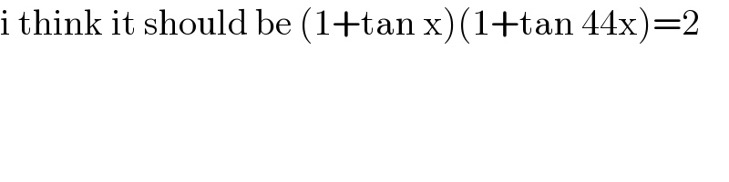 i think it should be (1+tan x)(1+tan 44x)=2  