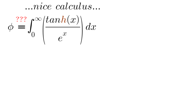             ...nice  calculus...      φ =^(???) ∫_0 ^( ∞) (((tanh(x))/e^x )) dx    