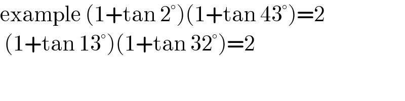example (1+tan 2°)(1+tan 43°)=2   (1+tan 13°)(1+tan 32°)=2  