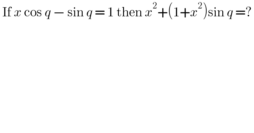  If x cos q − sin q = 1 then x^2 +(1+x^2 )sin q =?   