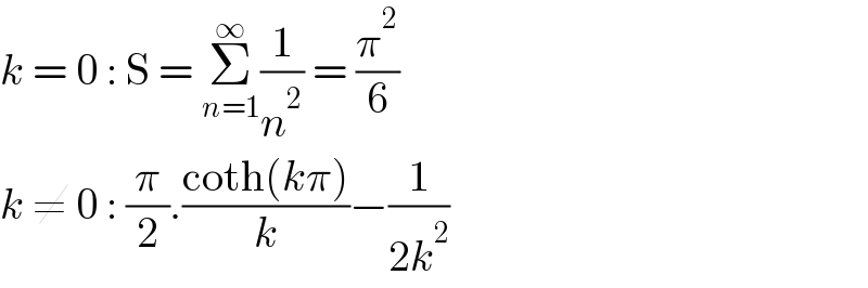 k = 0 : S = Σ_(n=1) ^∞ (1/n^2 ) = (π^2 /6)  k ≠ 0 : (π/2).((coth(kπ))/k)−(1/(2k^2 ))  