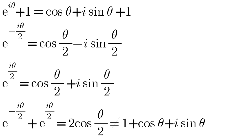  e^(iθ) +1 = cos θ+i sin θ +1   e^(−((iθ)/2))  = cos (θ/2)−i sin (θ/2)   e^((iθ)/2)  = cos (θ/2) +i sin (θ/2)    e^(−((iθ)/2))  + e^((iθ)/2)  = 2cos (θ/2) ≠ 1+cos θ+i sin θ  