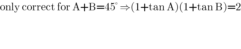 only correct for A+B=45° ⇒(1+tan A)(1+tan B)=2    