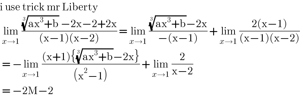 i use trick mr Liberty    lim_(x→1)  ((((ax^3 +b))^(1/3)  −2x−2+2x)/((x−1)(x−2))) = lim_(x→1)  ((((ax^3 +b))^(1/3) −2x)/(−(x−1))) + lim_(x→1)  ((2(x−1))/((x−1)(x−2)))   = −lim_(x→1)  (((x+1){((ax^3 +b))^(1/3) −2x})/((x^2 −1))) + lim_(x→1)  (2/(x−2))   = −2M−2   