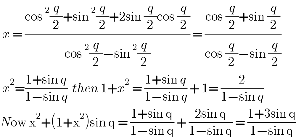 x = ((cos^2 (q/2)+sin^2 (q/2)+2sin (q/2)cos (q/2))/(cos^2 (q/2)−sin^2 (q/2))) = ((cos (q/2)+sin (q/2))/(cos (q/2)−sin (q/2)))   x^2 =((1+sin q)/(1−sin q))  then 1+x^2  = ((1+sin q)/(1−sin q)) + 1= (2/(1−sin q))  Now x^2 +(1+x^2 )sin q = ((1+sin q)/(1−sin q)) + ((2sin q)/(1−sin q)) = ((1+3sin q)/(1−sin q))  