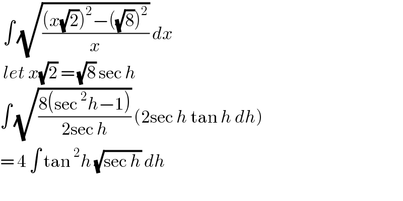  ∫ (√(((x(√2))^2 −((√8))^2 )/x)) dx    let x(√2) = (√8) sec h   ∫ (√((8(sec^2 h−1))/(2sec h))) (2sec h tan h dh)  = 4 ∫ tan^2 h (√(sec h)) dh     
