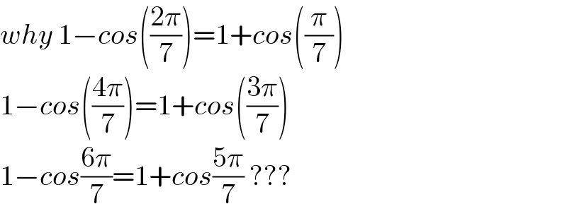 why 1−cos(((2π)/7))=1+cos((π/7))  1−cos(((4π)/7))=1+cos(((3π)/7))  1−cos((6π)/7)=1+cos((5π)/7) ???  