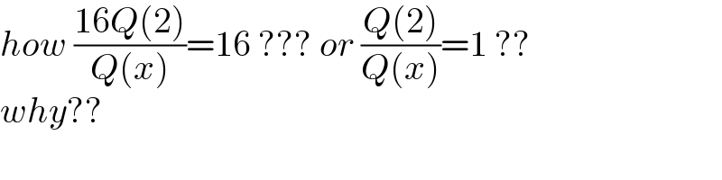 how ((16Q(2))/(Q(x)))=16 ??? or ((Q(2))/(Q(x)))=1 ??   why??  
