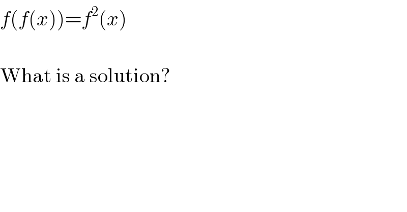 f(f(x))=f^2 (x)     What is a solution?  