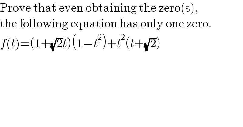 Prove that even obtaining the zero(s),  the following equation has only one zero.  f(t)=(1+(√2)t)(1−t^2 )+t^2 (t+(√2))  