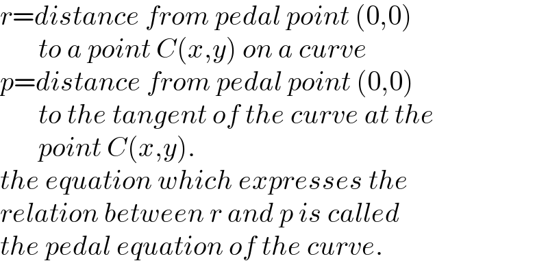 r=distance from pedal point (0,0)         to a point C(x,y) on a curve  p=distance from pedal point (0,0)         to the tangent of the curve at the         point C(x,y).  the equation which expresses the  relation between r and p is called  the pedal equation of the curve.  