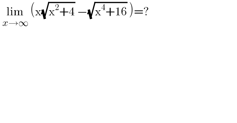  lim_(x→∞)  (x(√(x^2 +4)) −(√(x^4 +16)) )=?  