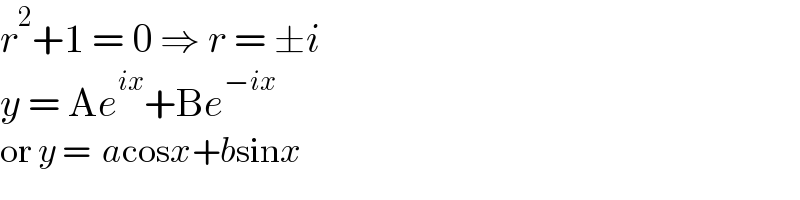 r^2 +1 = 0 ⇒ r = ±i  y = Ae^(ix) +Be^(−ix)   or y =  acosx+bsinx  