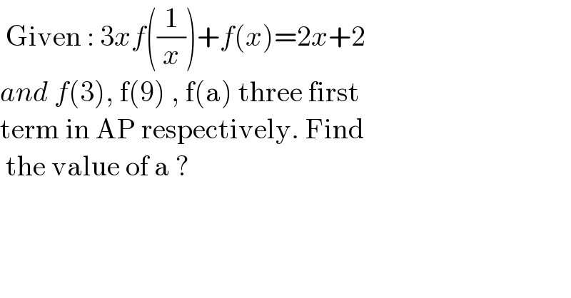  Given : 3xf((1/x))+f(x)=2x+2   and f(3), f(9) , f(a) three first  term in AP respectively. Find   the value of a ?   