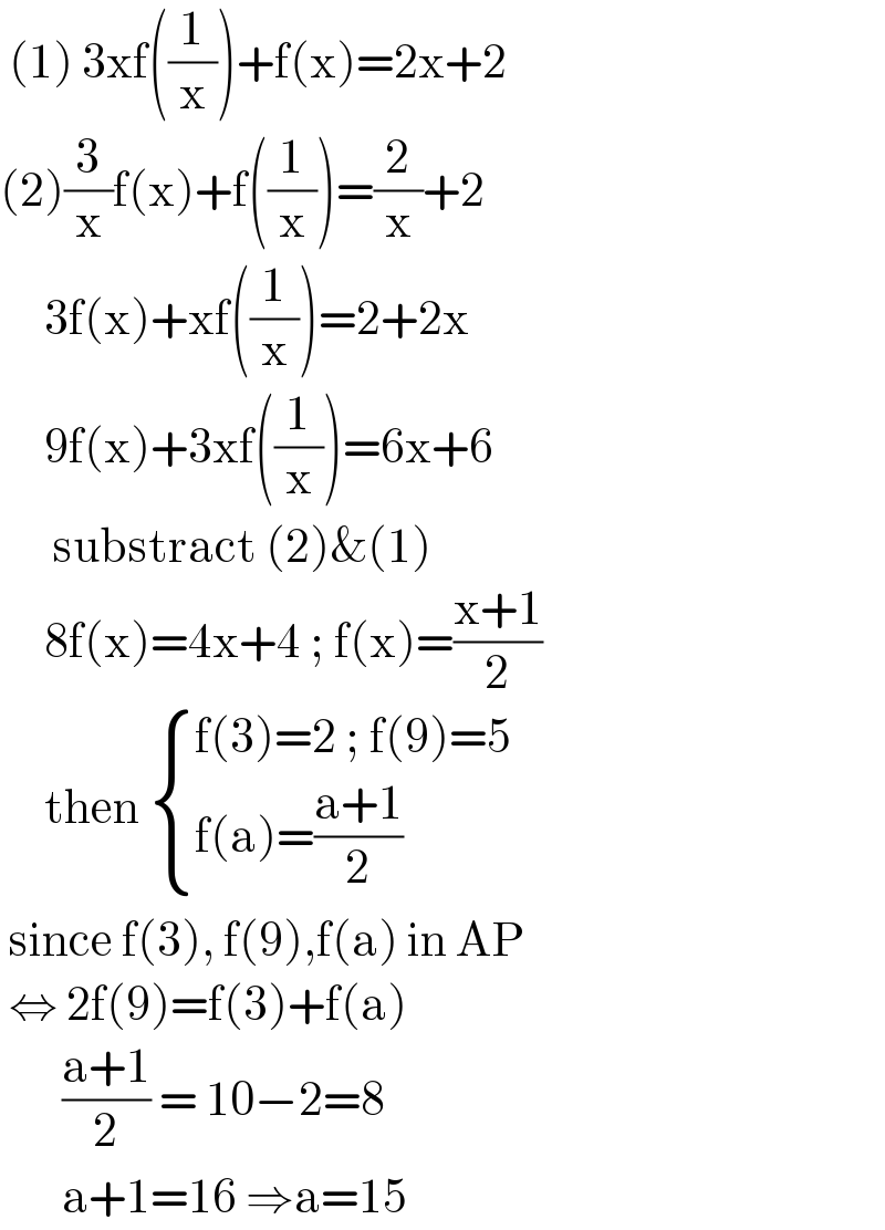  (1) 3xf((1/x))+f(x)=2x+2  (2)(3/x)f(x)+f((1/x))=(2/x)+2       3f(x)+xf((1/x))=2+2x       9f(x)+3xf((1/x))=6x+6        substract (2)&(1)       8f(x)=4x+4 ; f(x)=((x+1)/2)       then  { ((f(3)=2 ; f(9)=5)),((f(a)=((a+1)/2))) :}   since f(3), f(9),f(a) in AP   ⇔ 2f(9)=f(3)+f(a)         ((a+1)/2) = 10−2=8         a+1=16 ⇒a=15  