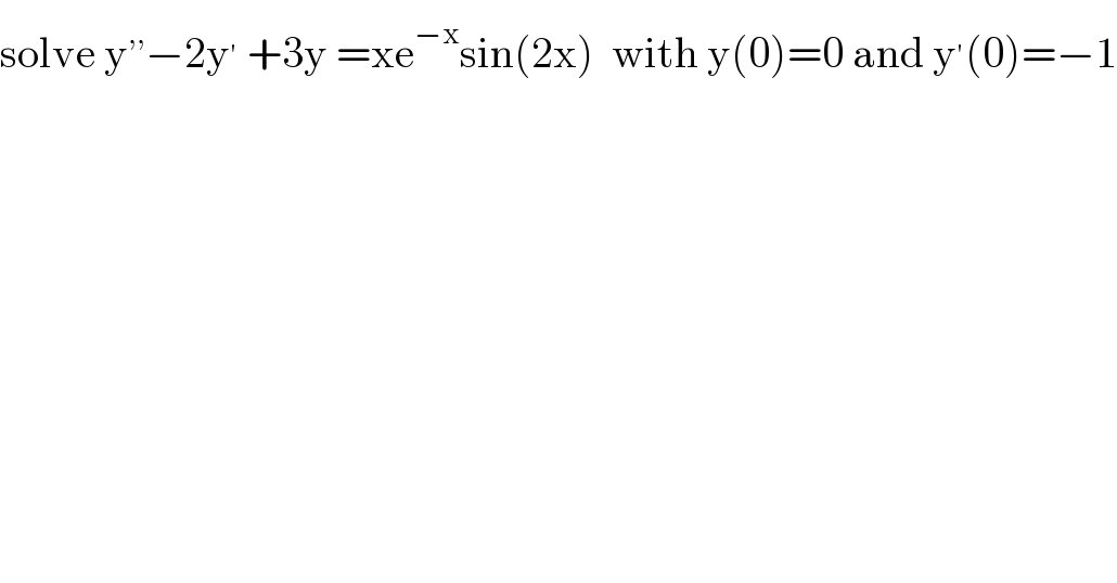 solve y^(,,) −2y^′  +3y =xe^(−x) sin(2x)  with y(0)=0 and y^′ (0)=−1  