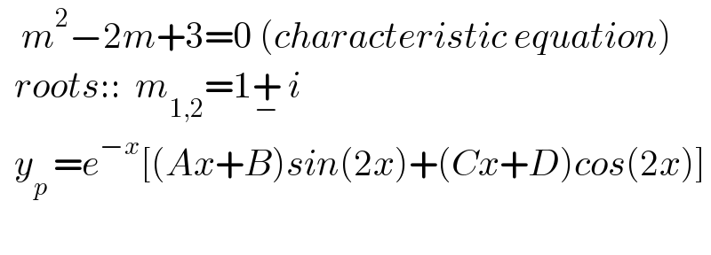    m^2 −2m+3=0 (characteristic equation)    roots::  m_(1,2) =1+_−  i    y_(p ) =e^(−x) [(Ax+B)sin(2x)+(Cx+D)cos(2x)]    