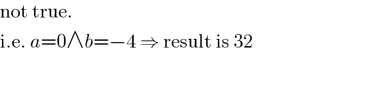 not true.  i.e. a=0∧b=−4 ⇒ result is 32  