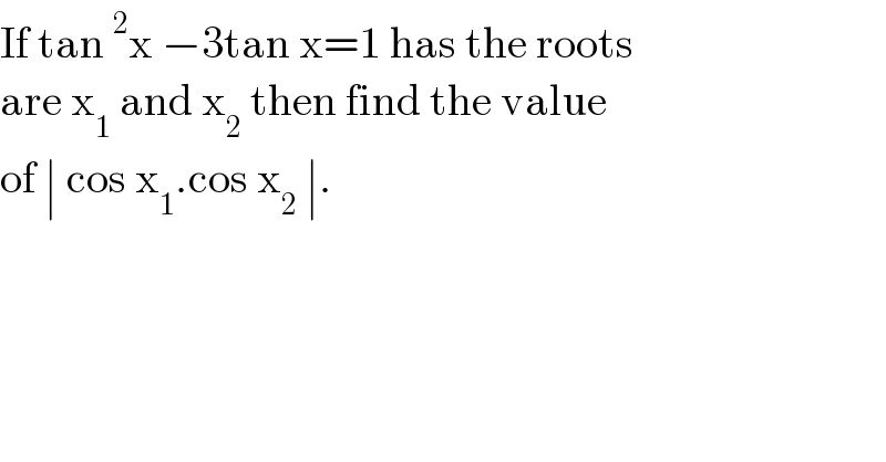 If tan^2 x −3tan x=1 has the roots  are x_1  and x_2  then find the value  of ∣ cos x_1 .cos x_2  ∣.   