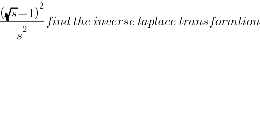 ((((√s)−1)^2 )/s^2 ) find the inverse laplace transformtion  