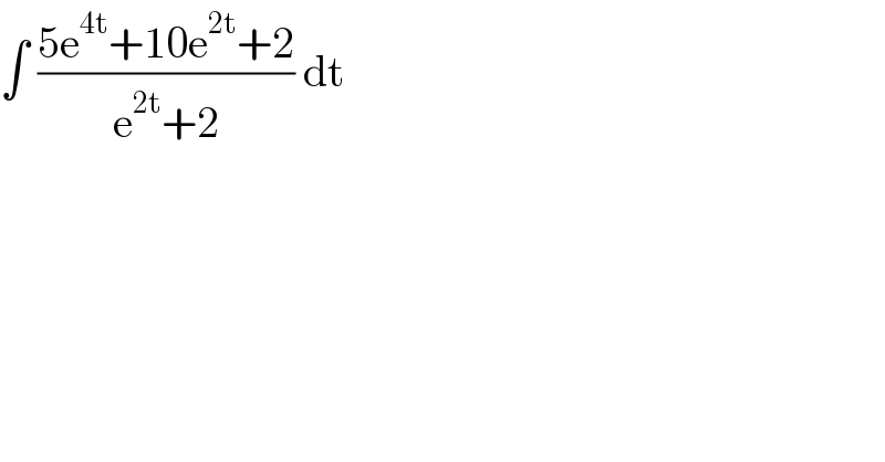 ∫ ((5e^(4t) +10e^(2t) +2)/(e^(2t) +2)) dt   