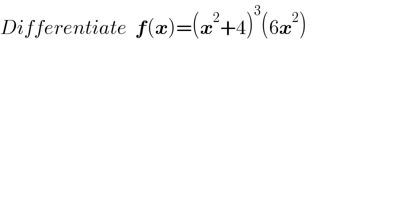 Differentiate  f(x)=(x^2 +4)^3 (6x^2 )  
