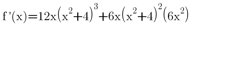  f ′(x)=12x(x^2 +4)^3 +6x(x^2 +4)^2 (6x^2 )  