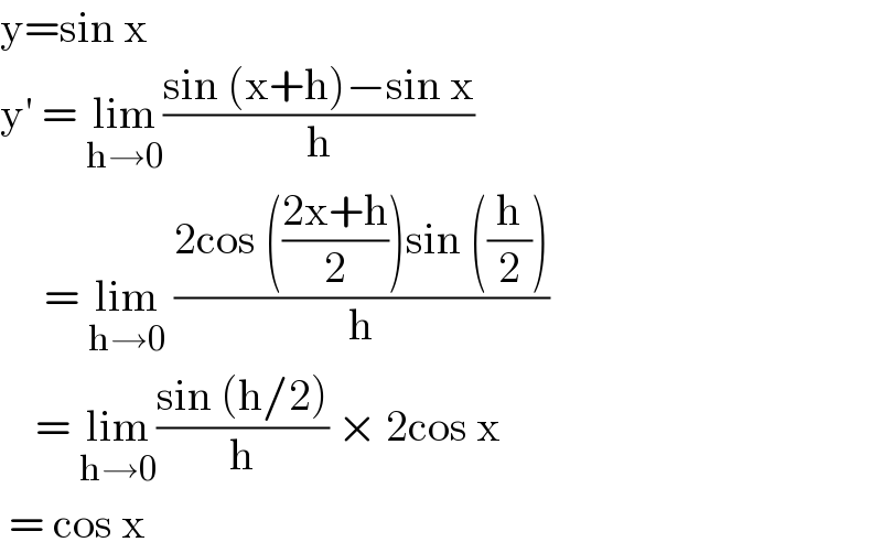 y=sin x  y′ = lim_(h→0) ((sin (x+h)−sin x)/h)       = lim_(h→0)  ((2cos (((2x+h)/2))sin ((h/2)))/h)      = lim_(h→0) ((sin (h/2))/h) × 2cos x   = cos x   