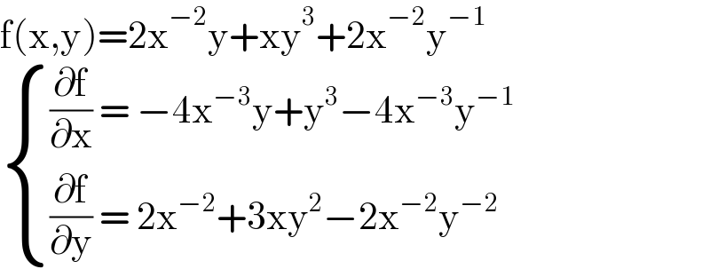 f(x,y)=2x^(−2) y+xy^3 +2x^(−2) y^(−1)    { (((∂f/∂x) = −4x^(−3) y+y^3 −4x^(−3) y^(−1) )),(((∂f/∂y) = 2x^(−2) +3xy^2 −2x^(−2) y^(−2)  )) :}  