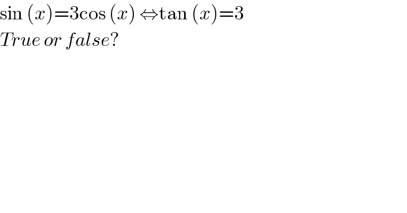 sin (x)=3cos (x) ⇔tan (x)=3  True or false?  
