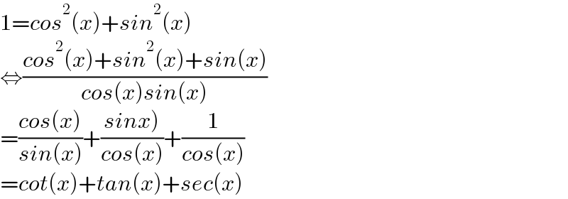 1=cos^2 (x)+sin^2 (x)  ⇔((cos^2 (x)+sin^2 (x)+sin(x))/(cos(x)sin(x)))  =((cos(x))/(sin(x)))+((sinx))/(cos(x)))+(1/(cos(x)))  =cot(x)+tan(x)+sec(x)  