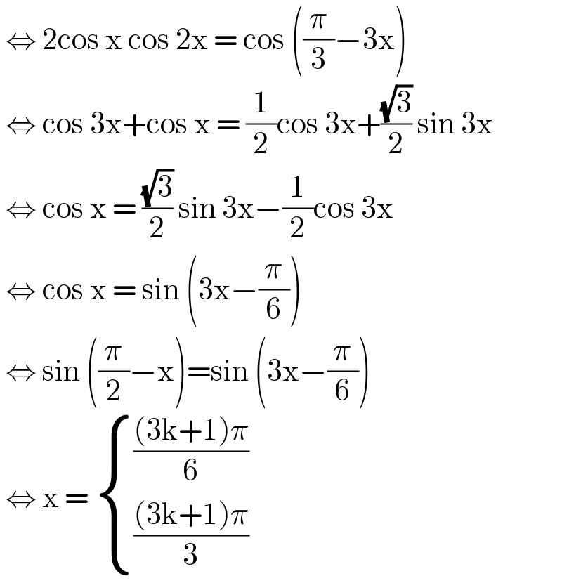  ⇔ 2cos x cos 2x = cos ((π/3)−3x)   ⇔ cos 3x+cos x = (1/2)cos 3x+((√3)/2) sin 3x   ⇔ cos x = ((√3)/2) sin 3x−(1/2)cos 3x    ⇔ cos x = sin (3x−(π/6))   ⇔ sin ((π/2)−x)=sin (3x−(π/6))   ⇔ x =  { ((((3k+1)π)/6)),((((3k+1)π)/3)) :}  