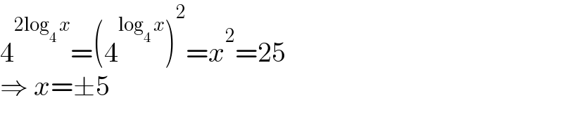 4^(2log_4  x) =(4^(log_4  x) )^2 =x^2 =25  ⇒ x=±5  