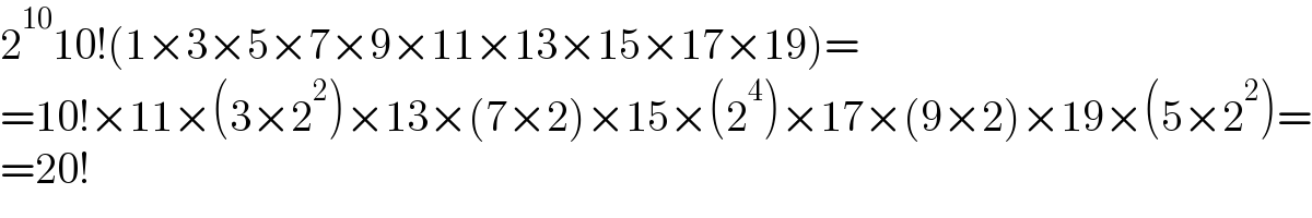 2^(10) 10!(1×3×5×7×9×11×13×15×17×19)=  =10!×11×(3×2^2 )×13×(7×2)×15×(2^4 )×17×(9×2)×19×(5×2^2 )=  =20!  