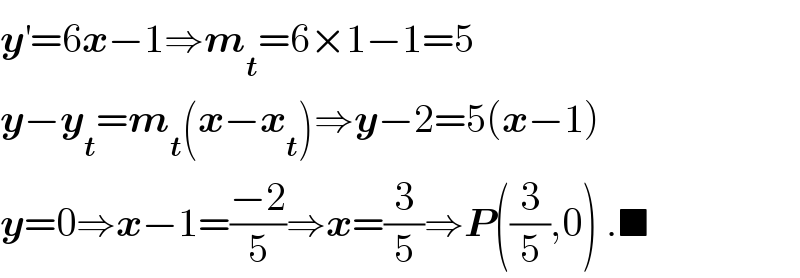 y^′ =6x−1⇒m_t =6×1−1=5  y−y_t =m_t (x−x_t )⇒y−2=5(x−1)  y=0⇒x−1=((−2)/5)⇒x=(3/5)⇒P((3/5),0) .■  